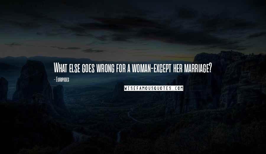 Euripides Quotes: What else goes wrong for a woman-except her marriage?