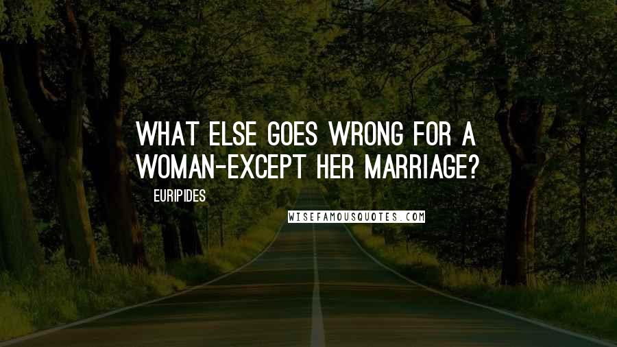 Euripides Quotes: What else goes wrong for a woman-except her marriage?