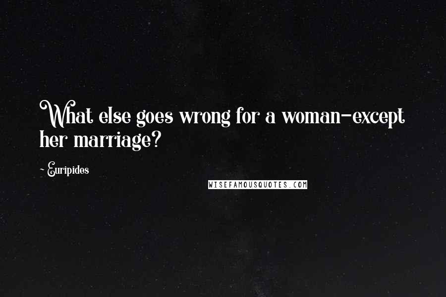 Euripides Quotes: What else goes wrong for a woman-except her marriage?