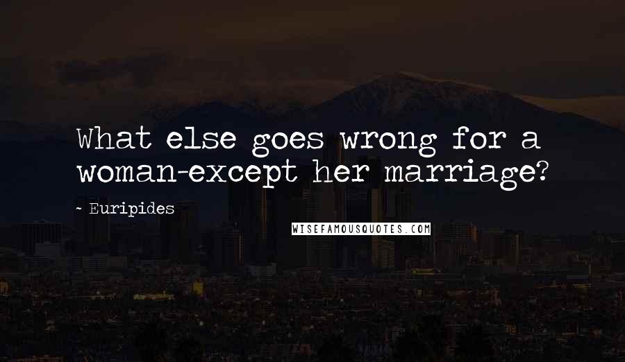 Euripides Quotes: What else goes wrong for a woman-except her marriage?