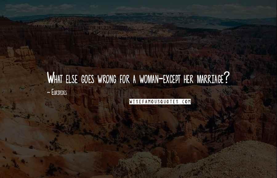 Euripides Quotes: What else goes wrong for a woman-except her marriage?