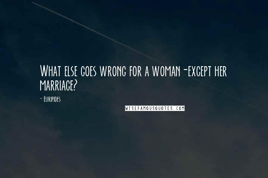 Euripides Quotes: What else goes wrong for a woman-except her marriage?