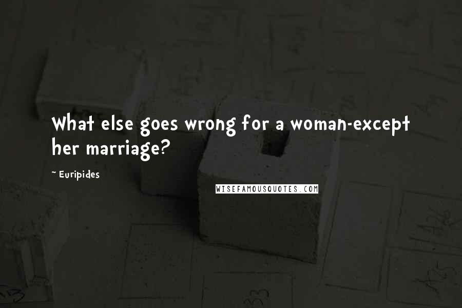 Euripides Quotes: What else goes wrong for a woman-except her marriage?