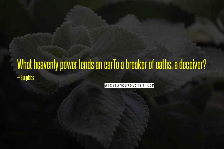 Euripides Quotes: What heavenly power lends an earTo a breaker of oaths, a deceiver?