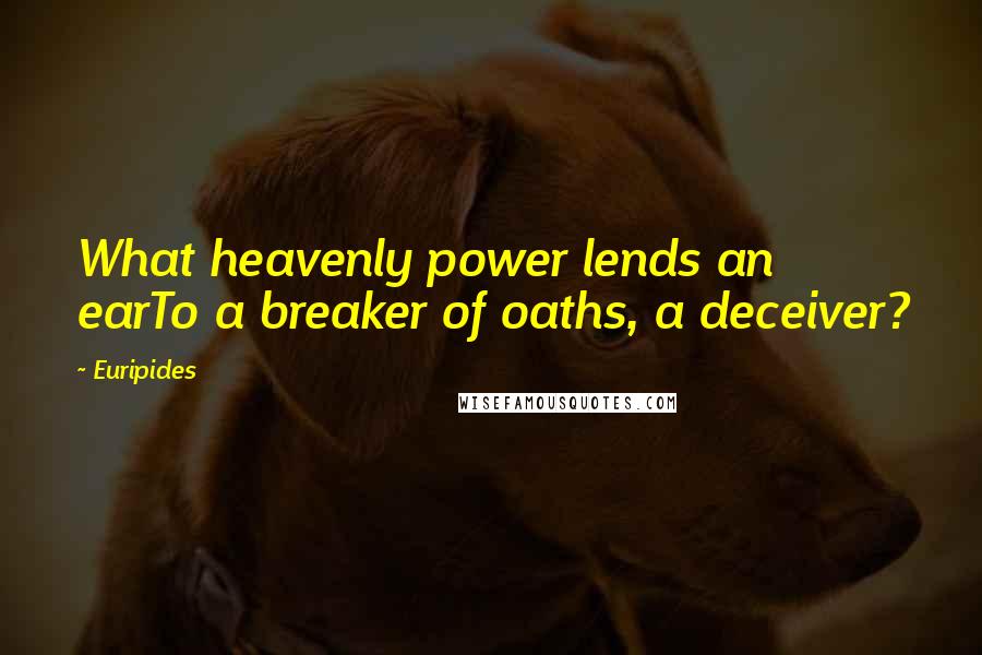 Euripides Quotes: What heavenly power lends an earTo a breaker of oaths, a deceiver?