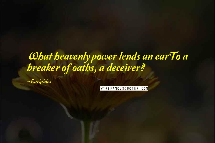 Euripides Quotes: What heavenly power lends an earTo a breaker of oaths, a deceiver?