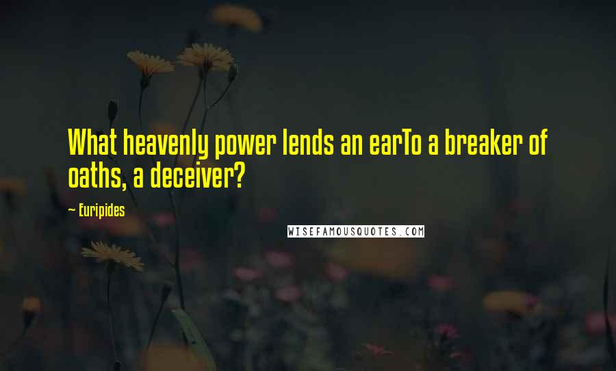 Euripides Quotes: What heavenly power lends an earTo a breaker of oaths, a deceiver?