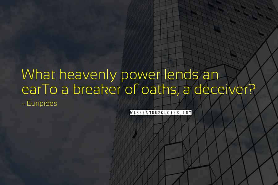 Euripides Quotes: What heavenly power lends an earTo a breaker of oaths, a deceiver?