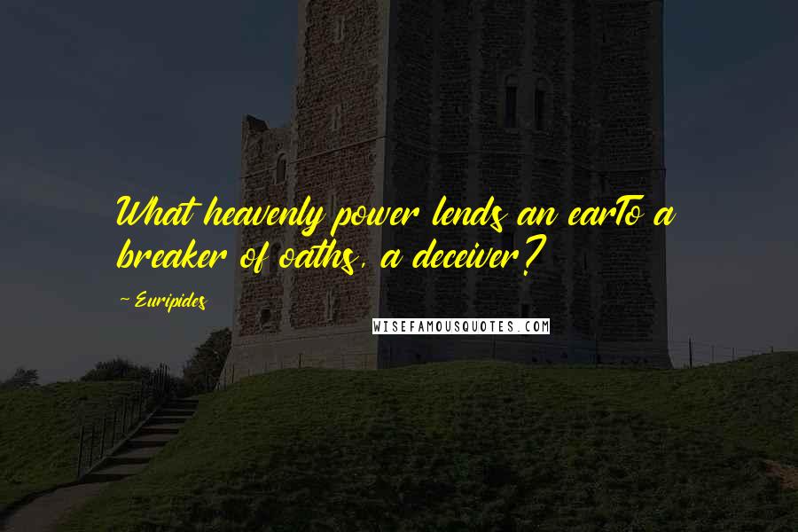 Euripides Quotes: What heavenly power lends an earTo a breaker of oaths, a deceiver?