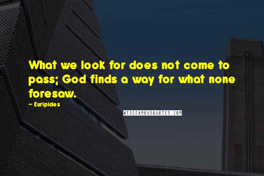 Euripides Quotes: What we look for does not come to pass; God finds a way for what none foresaw.