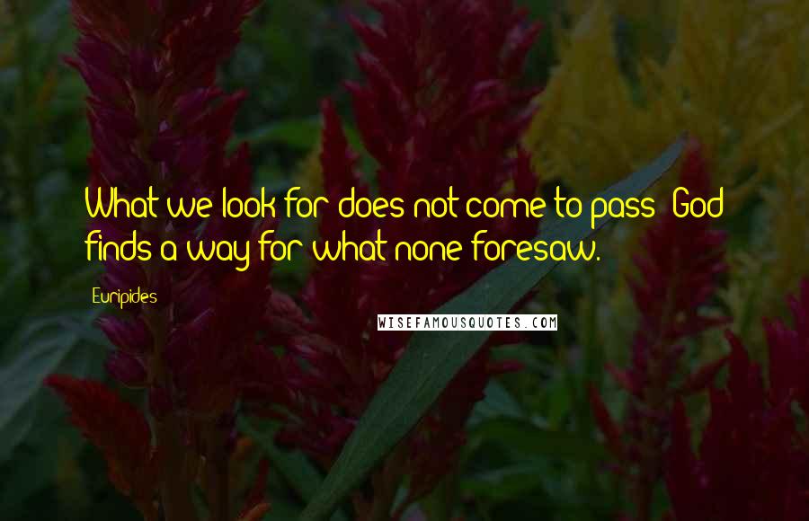 Euripides Quotes: What we look for does not come to pass; God finds a way for what none foresaw.