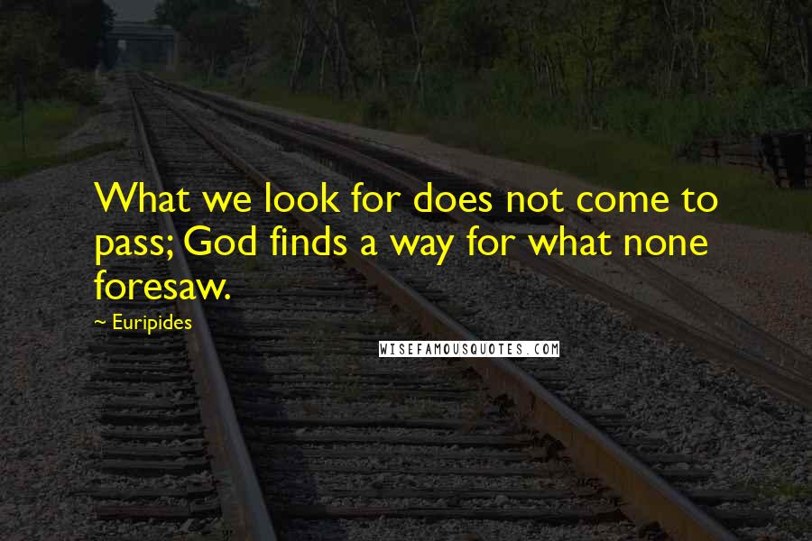 Euripides Quotes: What we look for does not come to pass; God finds a way for what none foresaw.