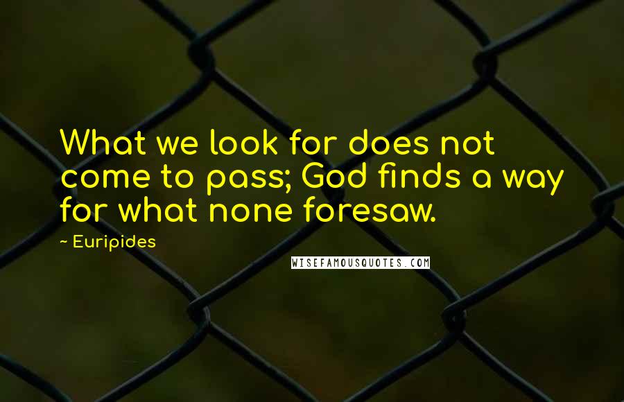 Euripides Quotes: What we look for does not come to pass; God finds a way for what none foresaw.
