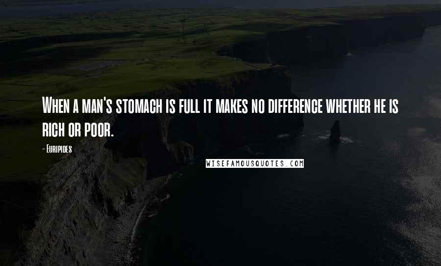 Euripides Quotes: When a man's stomach is full it makes no difference whether he is rich or poor.