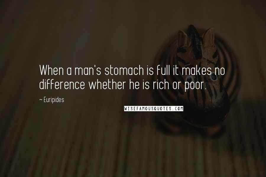 Euripides Quotes: When a man's stomach is full it makes no difference whether he is rich or poor.