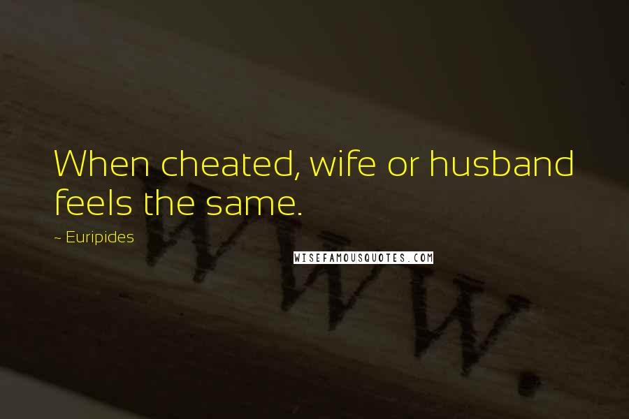 Euripides Quotes: When cheated, wife or husband feels the same.