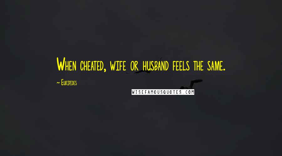 Euripides Quotes: When cheated, wife or husband feels the same.