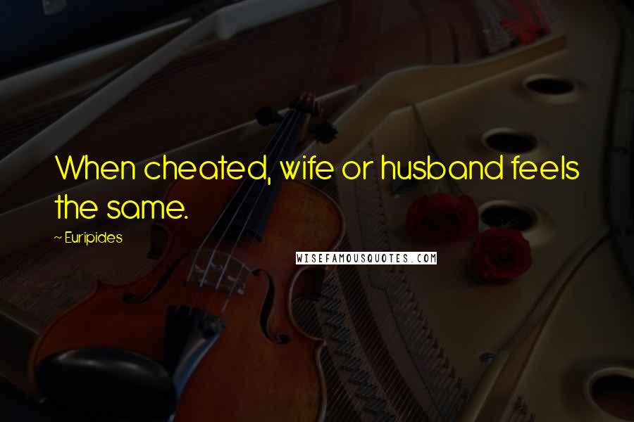 Euripides Quotes: When cheated, wife or husband feels the same.