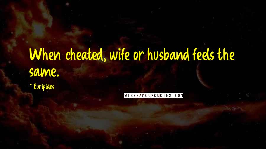 Euripides Quotes: When cheated, wife or husband feels the same.