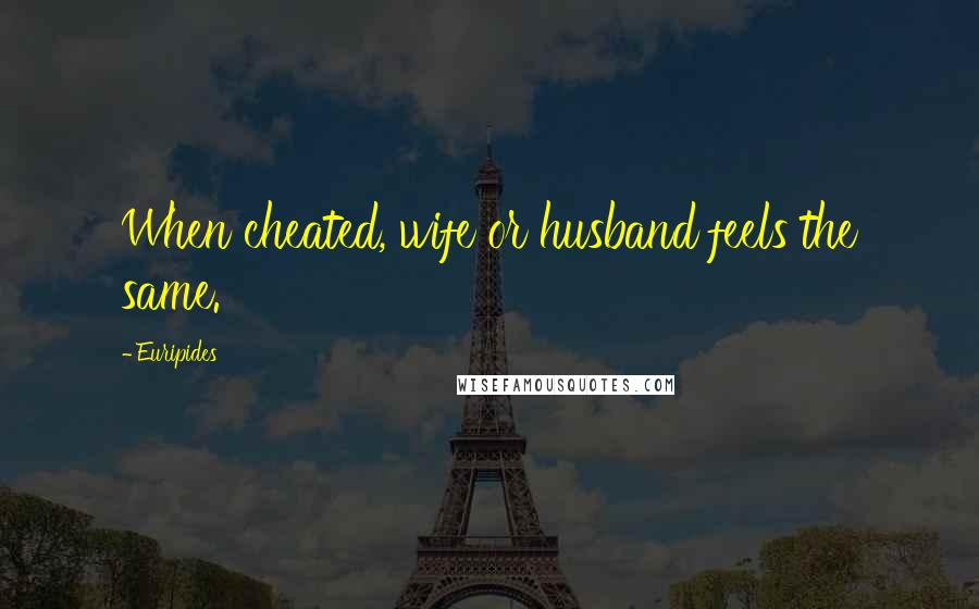 Euripides Quotes: When cheated, wife or husband feels the same.