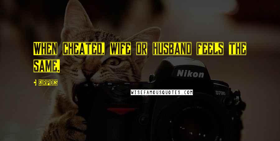 Euripides Quotes: When cheated, wife or husband feels the same.