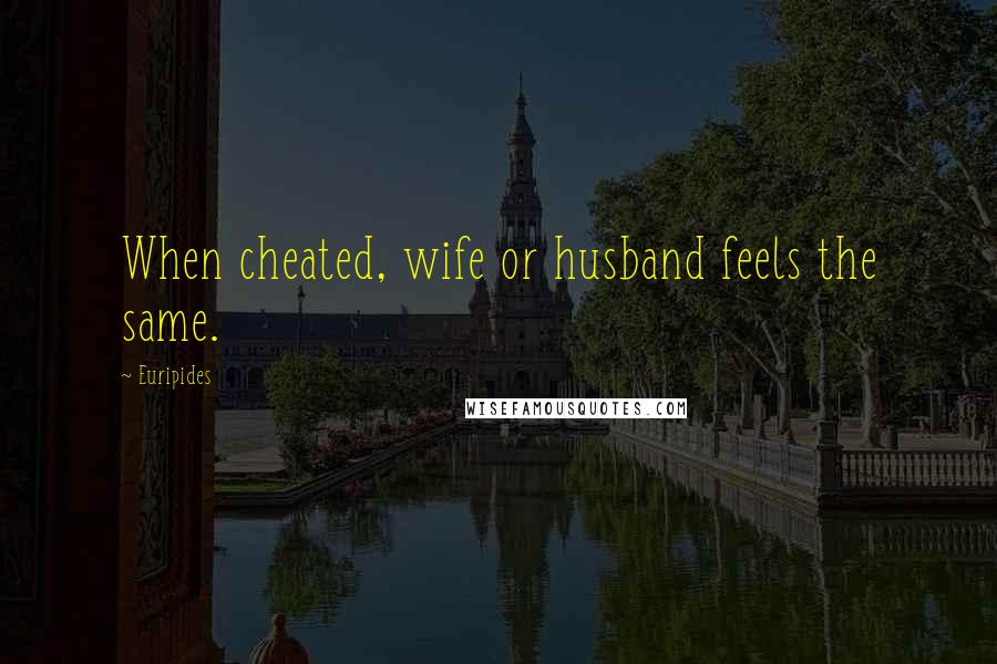 Euripides Quotes: When cheated, wife or husband feels the same.