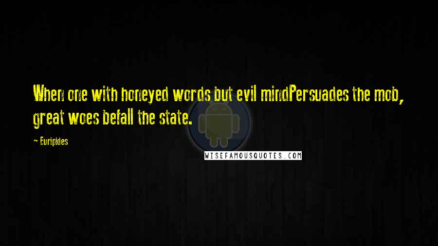 Euripides Quotes: When one with honeyed words but evil mindPersuades the mob, great woes befall the state.