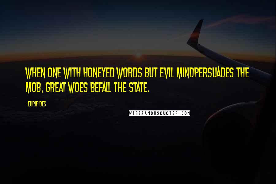 Euripides Quotes: When one with honeyed words but evil mindPersuades the mob, great woes befall the state.