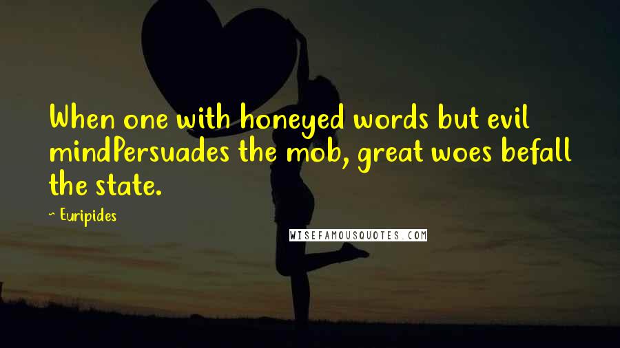 Euripides Quotes: When one with honeyed words but evil mindPersuades the mob, great woes befall the state.