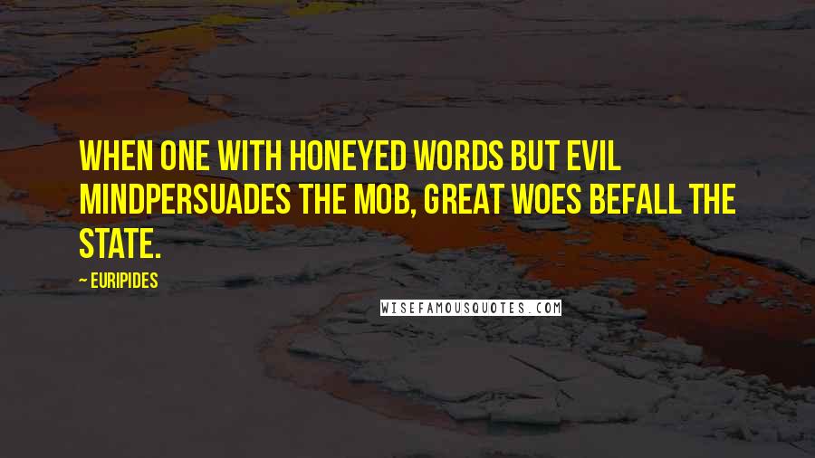 Euripides Quotes: When one with honeyed words but evil mindPersuades the mob, great woes befall the state.