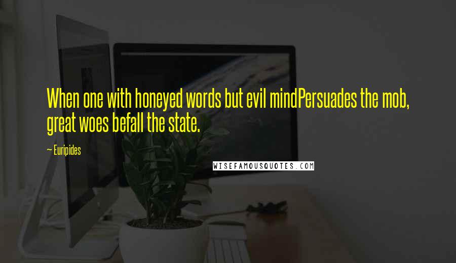 Euripides Quotes: When one with honeyed words but evil mindPersuades the mob, great woes befall the state.