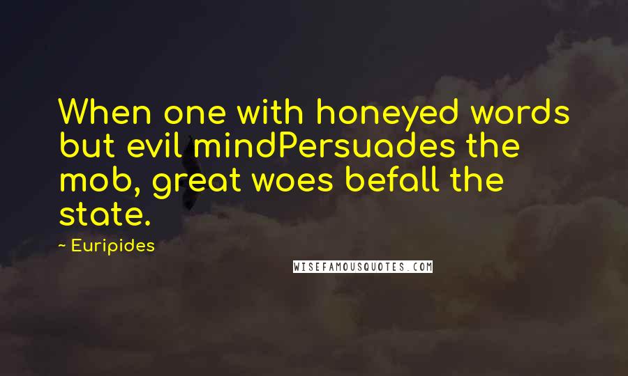 Euripides Quotes: When one with honeyed words but evil mindPersuades the mob, great woes befall the state.