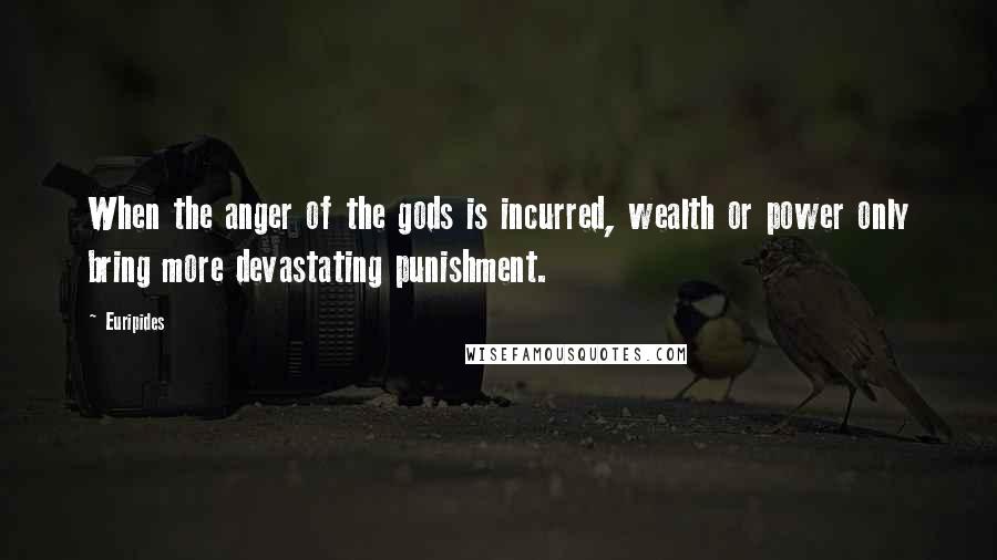 Euripides Quotes: When the anger of the gods is incurred, wealth or power only bring more devastating punishment.