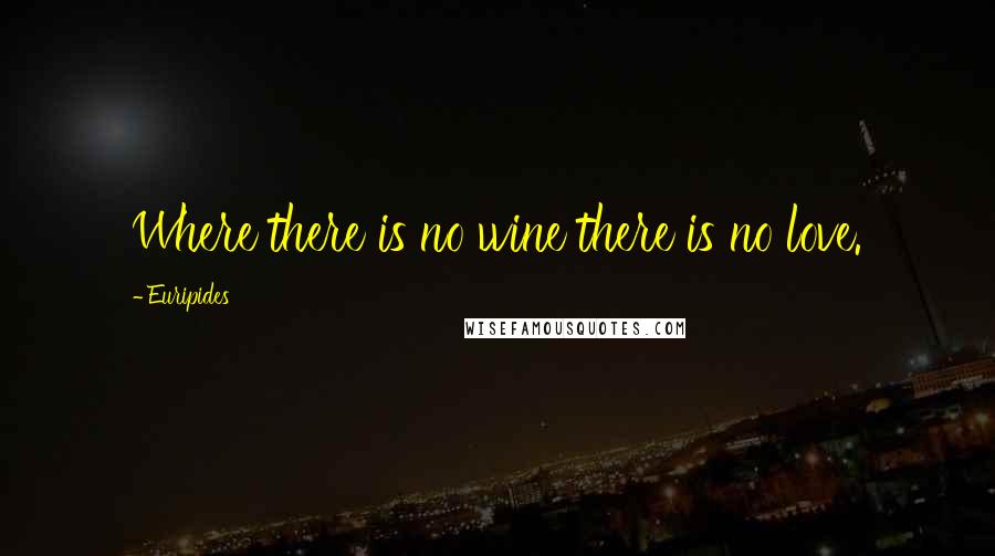 Euripides Quotes: Where there is no wine there is no love.