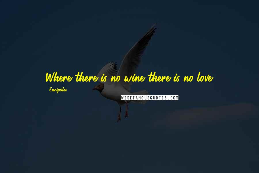 Euripides Quotes: Where there is no wine there is no love.