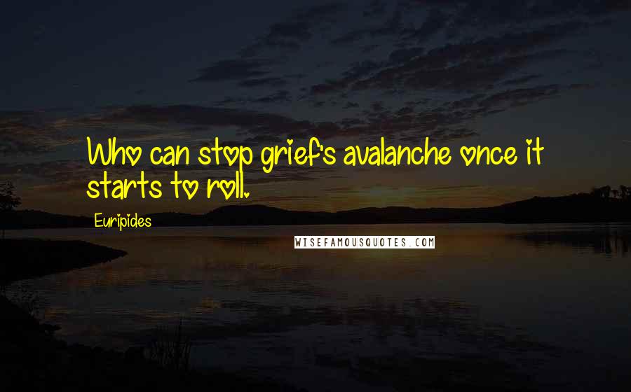 Euripides Quotes: Who can stop grief's avalanche once it starts to roll.