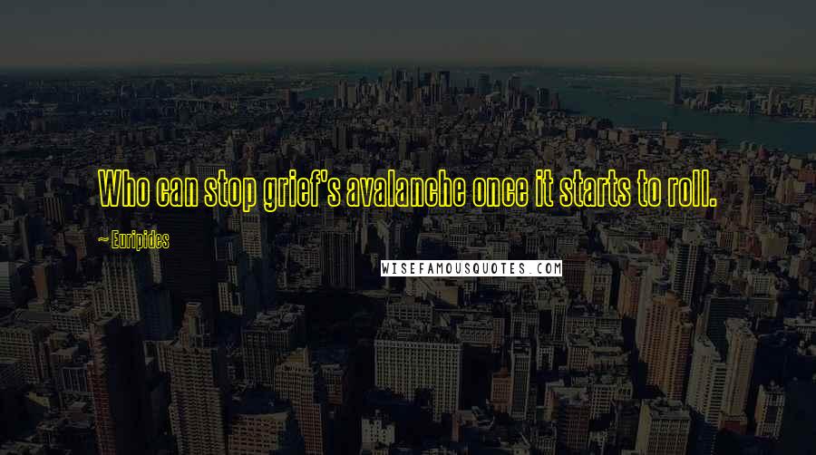 Euripides Quotes: Who can stop grief's avalanche once it starts to roll.