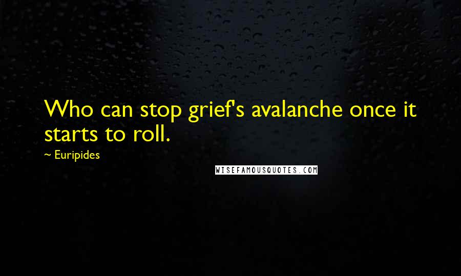 Euripides Quotes: Who can stop grief's avalanche once it starts to roll.