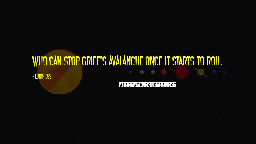 Euripides Quotes: Who can stop grief's avalanche once it starts to roll.