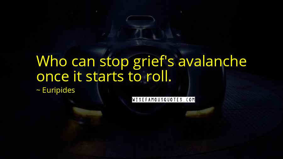 Euripides Quotes: Who can stop grief's avalanche once it starts to roll.