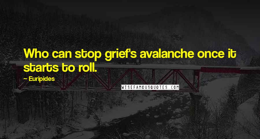 Euripides Quotes: Who can stop grief's avalanche once it starts to roll.