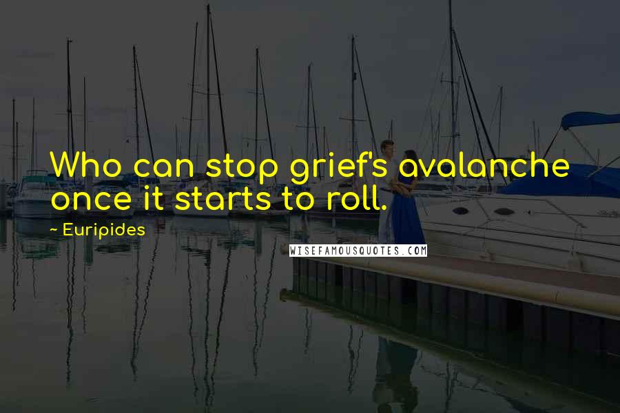 Euripides Quotes: Who can stop grief's avalanche once it starts to roll.