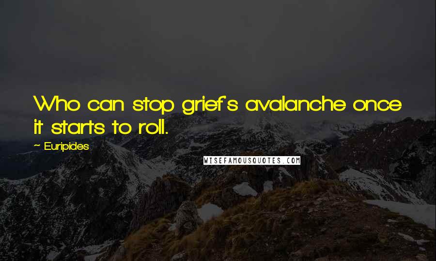 Euripides Quotes: Who can stop grief's avalanche once it starts to roll.