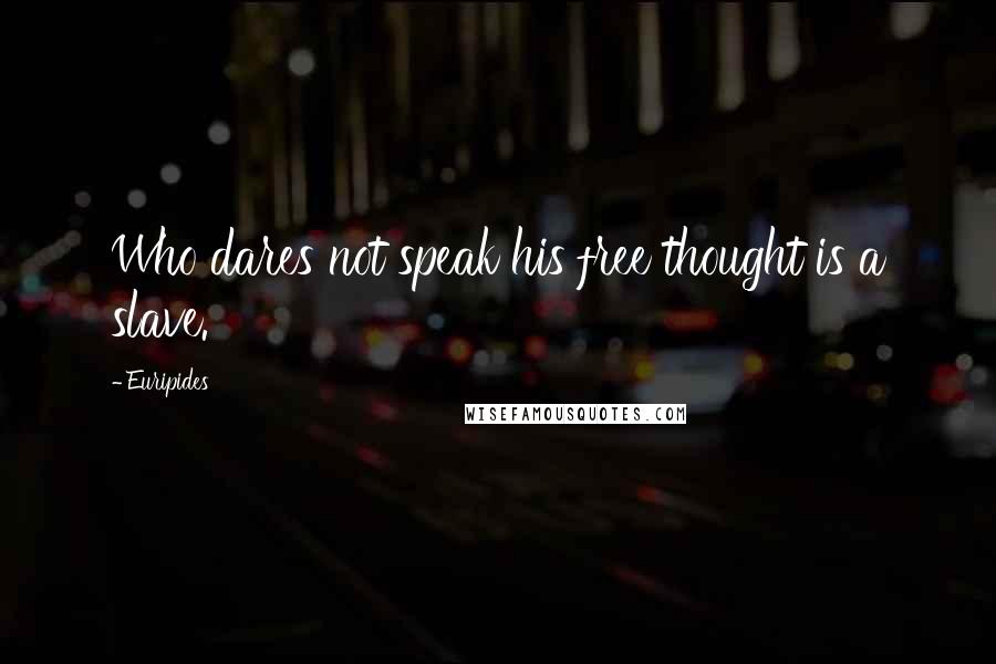 Euripides Quotes: Who dares not speak his free thought is a slave.