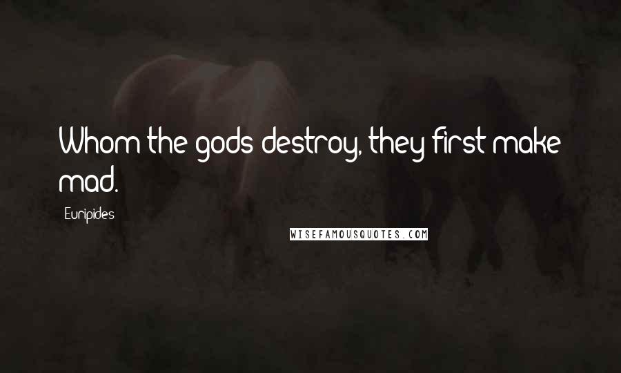 Euripides Quotes: Whom the gods destroy, they first make mad.