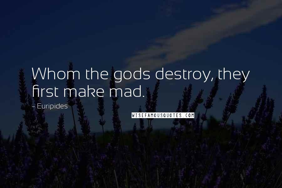 Euripides Quotes: Whom the gods destroy, they first make mad.