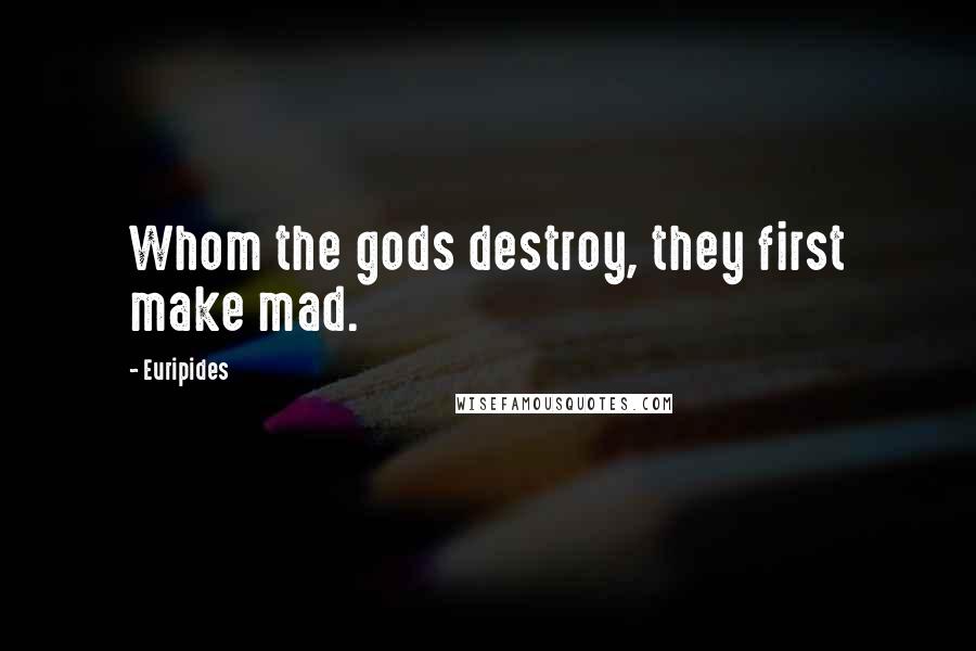 Euripides Quotes: Whom the gods destroy, they first make mad.
