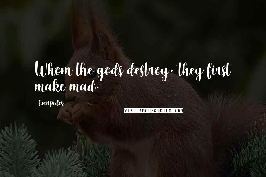 Euripides Quotes: Whom the gods destroy, they first make mad.