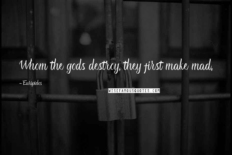 Euripides Quotes: Whom the gods destroy, they first make mad.