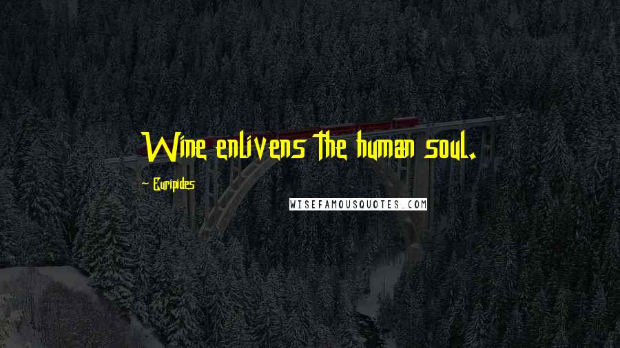 Euripides Quotes: Wine enlivens the human soul.